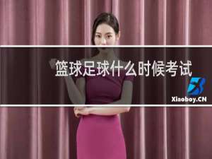 篮球足球什么时候考试