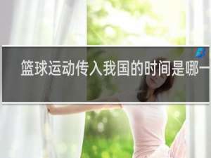 篮球运动传入我国的时间是哪一年