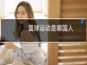 篮球运动是哪国人