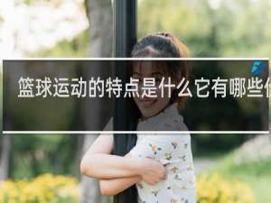 篮球运动的特点是什么它有哪些价值