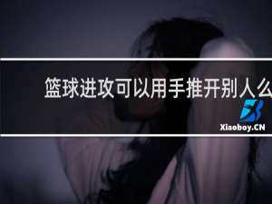 篮球进攻可以用手推开别人么