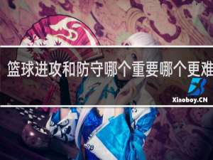 篮球进攻和防守哪个重要哪个更难得学