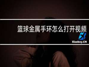 篮球金属手环怎么打开视频
