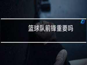篮球队前锋重要吗