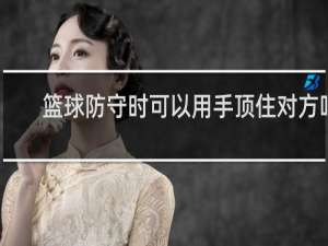 篮球防守时可以用手顶住对方吗