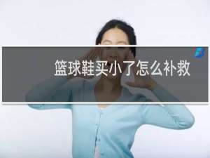 篮球鞋买小了怎么补救