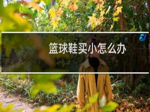 篮球鞋买小怎么办