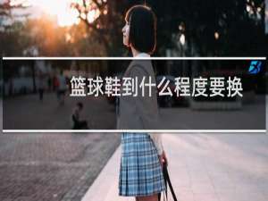 篮球鞋到什么程度要换