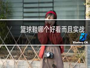 篮球鞋哪个好看而且实战还好