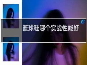 篮球鞋哪个实战性能好