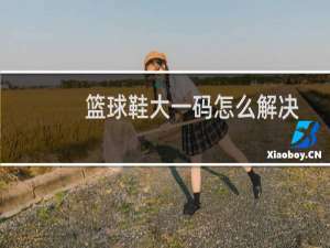 篮球鞋大一码怎么解决