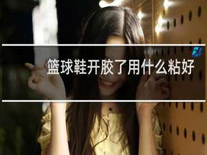 篮球鞋开胶了用什么粘好