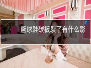 篮球鞋碳板裂了有什么影响