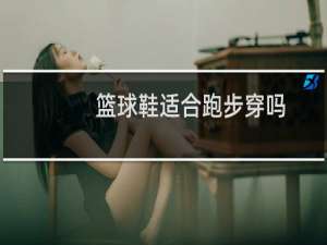 篮球鞋适合跑步穿吗