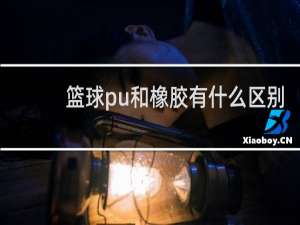篮球pu和橡胶有什么区别