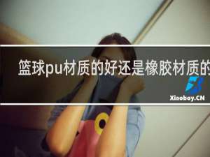 篮球pu材质的好还是橡胶材质的好