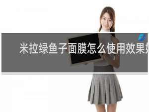 米拉绿鱼子面膜怎么使用效果好