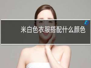 米白色衣服搭配什么颜色最好看