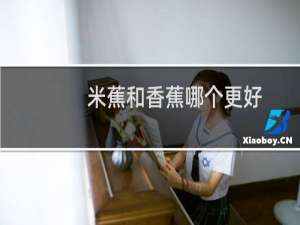 米蕉和香蕉哪个更好（米蕉和香蕉的区别）