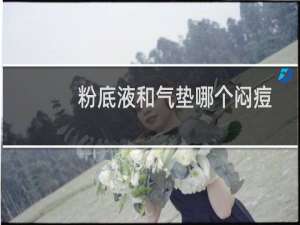 粉底液和气垫哪个闷痘