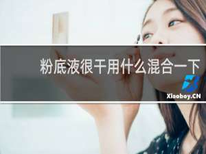 粉底液很干用什么混合一下