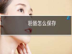 粉肠怎么保存 是猪拿来干什么的