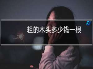 粗的木头多少钱一根