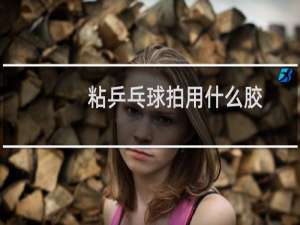 粘乒乓球拍用什么胶