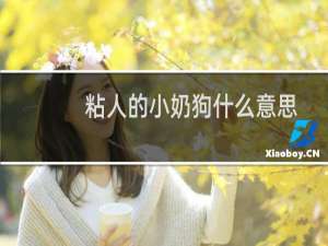 粘人的小奶狗什么意思（小奶狗什么意思）