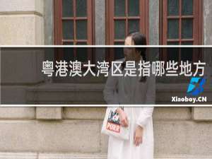 粤港澳大湾区是指哪些地方