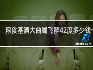 粮食基酒大曲蜀飞醉42度多少钱一瓶