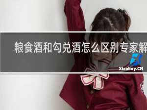 粮食酒和勾兑酒怎么区别专家解答
