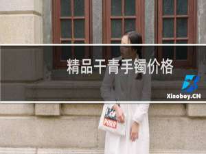 精品干青手镯价格