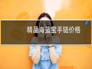 精品海蓝宝手链价格