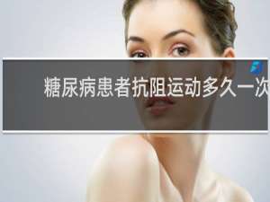 糖尿病患者抗阻运动多久一次