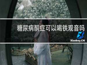 糖尿病酮症可以喝铁观音吗