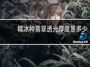 糯冰种翡翠透光厚度是多少