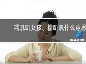糯叽叽女孩、糯叽叽什么意思，糯叽叽的食物有哪些什么梗