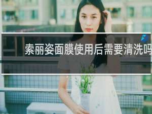 索丽姿面膜使用后需要清洗吗