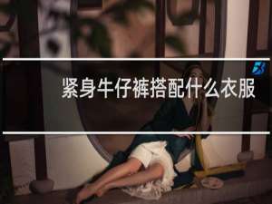 紧身牛仔裤搭配什么衣服好看