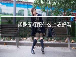 紧身皮裤配什么上衣好看