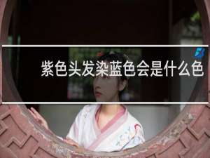 紫色头发染蓝色会是什么色