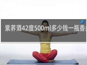 紫荞酒42度500ml多少钱一瓶香柔顺