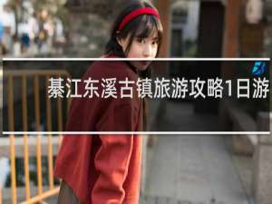 綦江东溪古镇旅游攻略1日游