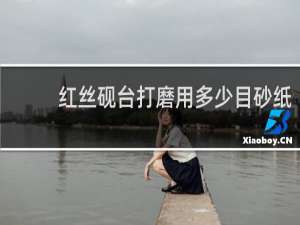 红丝砚台打磨用多少目砂纸