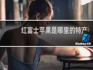 红富士苹果是哪里的特产