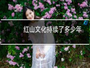 红山文化持续了多少年