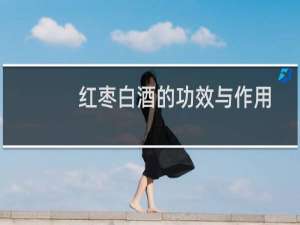 红枣白酒的功效与作用