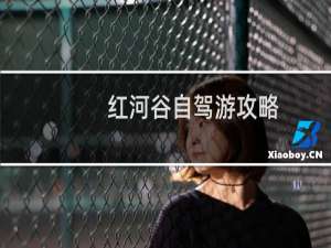 红河谷自驾游攻略