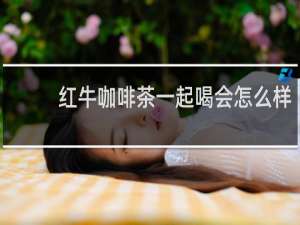红牛咖啡茶一起喝会怎么样